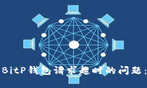 如何解决BitP钱包请求超时的问题：实用指南
