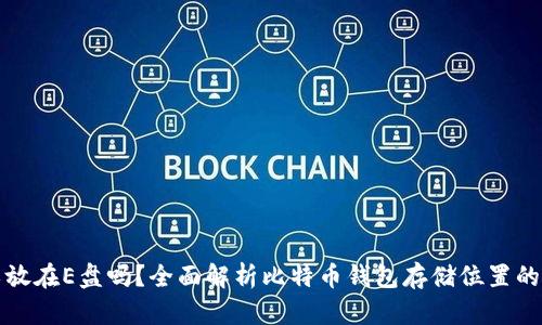 文章:
比特币钱包可以放在E盘吗？全面解析比特币钱包存储位置的安全性与便捷性