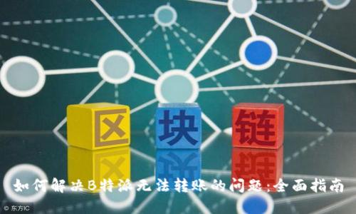 如何解决B特派无法转账的问题：全面指南