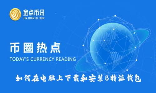 如何在电脑上下载和安装B特派钱包