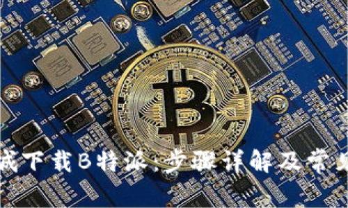 如何在商城下载B特派：步骤详解及常见问题解答
