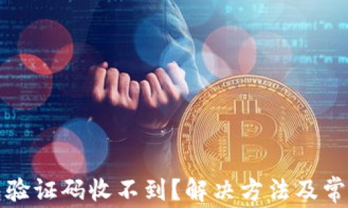 
比特币钱包验证码收不到？解决方法及常见问题解答