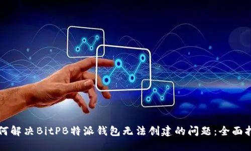 如何解决BitPB特派钱包无法创建的问题：全面指南