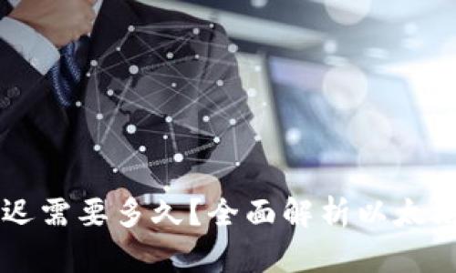 以太坊钱包转账最迟需要多久？全面解析以太坊转账时间影响因素