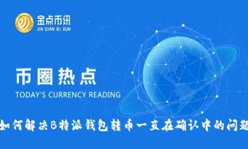 如何解决B特派钱包转币一直在确认中的问题