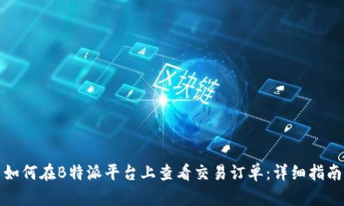 如何在B特派平台上查看交易订单：详细指南