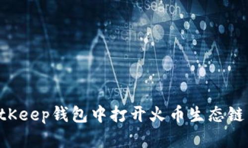 如何在BitKeep钱包中打开火币生态链：详细指南