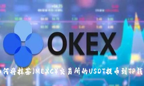 如何将抹茶（MEXC）交易所的USDT提币到TP钱包
