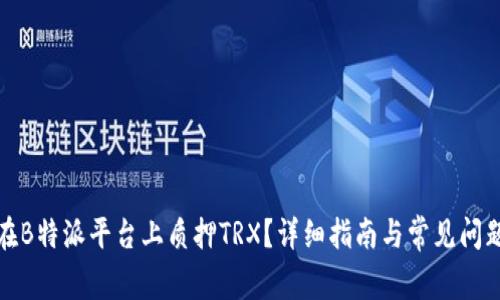 如何在B特派平台上质押TRX？详细指南与常见问题解答