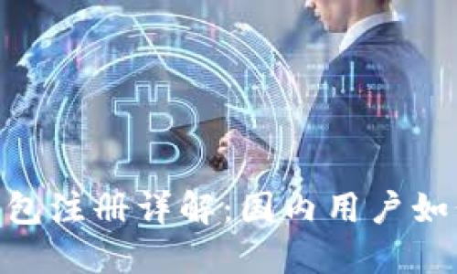 : 以太坊钱包注册详解：国内用户如何顺利开通