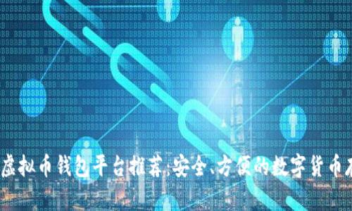 2023年虚拟币钱包平台推荐：安全、方便的数字货币存储选择