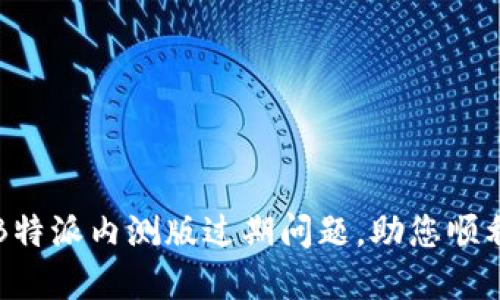 如何解决B特派内测版过期问题，助您顺利继续使用