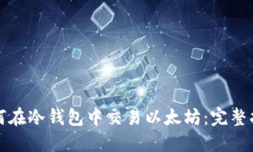 如何在冷钱包中交易以太坊：完整指南