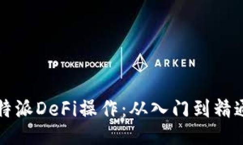 深入探讨比特派DeFi操作：从入门到精通的全面指南