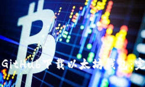 如何从GitHub下载以太坊钱包：完整指南