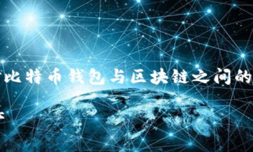 根据您的要求，我将为您生成一个符合的、相关关键词，并针对比特币钱包与区块链之间的关系进行详细阐述。同时，还会提出六个相关问题并逐个解答。

比特币钱包与区块链的深度解析：如何安全管理你的数字资产