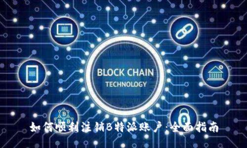 如何顺利注销B特派账户：全面指南