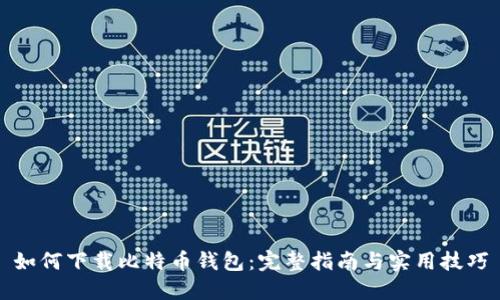 如何下载比特币钱包：完整指南与实用技巧