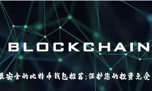 2023年最安全的比特币钱包推荐：保护您的投资免受黑客攻击