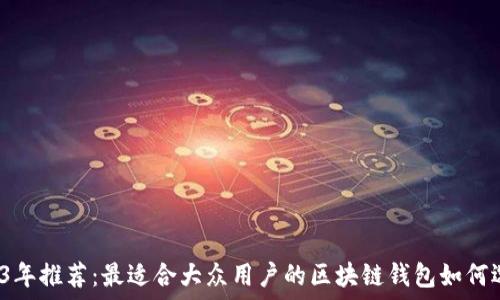   
2023年推荐：最适合大众用户的区块链钱包如何选择？