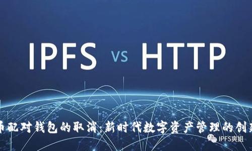 比特币配对钱包的取消：新时代数字资产管理的创新转变