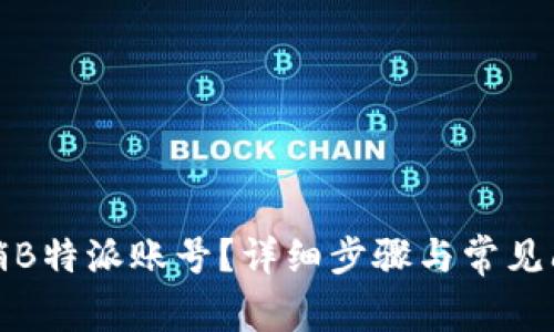 如何注销B特派账号？详细步骤与常见问题解答