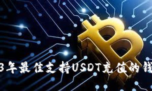 : 2023年最佳支持USDT充值的钱包推荐