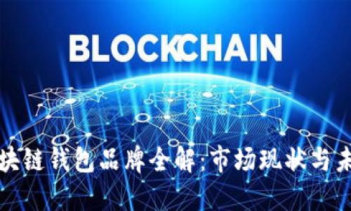 中国区块链钱包品牌全解：市场现状与未来趋势
