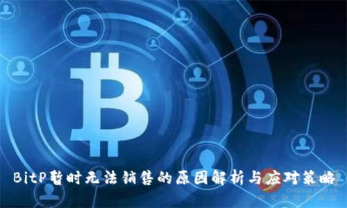 BitP暂时无法销售的原因解析与应对策略