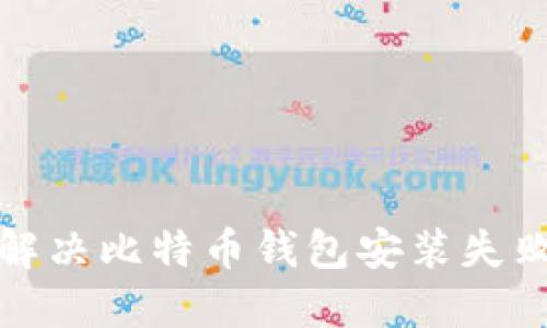  如何解决比特币钱包安装失败问题？