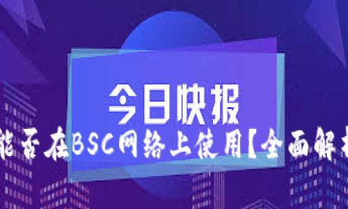 以太坊钱包能否在BSC网络上使用？全面解析与使用指南