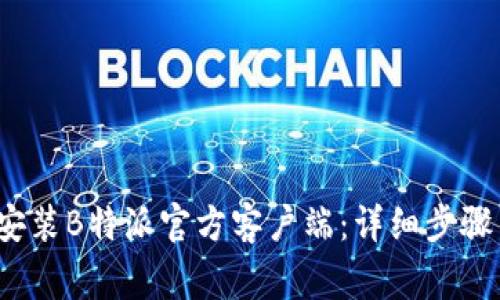 bxiao如何下载安装B特派官方客户端：详细步骤与常见问题解答