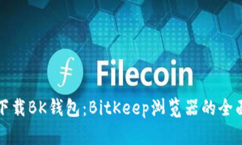 如何下载BK钱包：BitKeep浏览器的全面指南