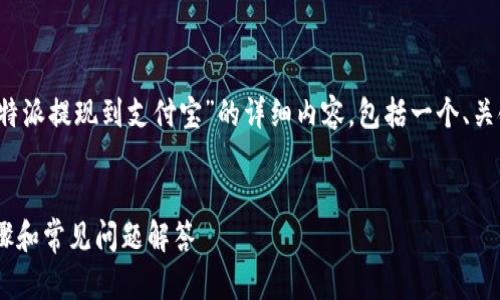 很高兴为您提供帮助！以下是关于“b特派提现到支付宝”的详细内容，包括一个、关键词、正文，以及6个相关问题的回答。


如何将B特派提现到支付宝？详尽步骤和常见问题解答