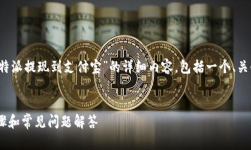 很高兴为您提供帮助！以下是关于“b特派提现到支付宝”的详细内容，包括一个、关键词、正文，以及6个相关问题的回答。


如何将B特派提现到支付宝？详尽步骤和常见问题解答