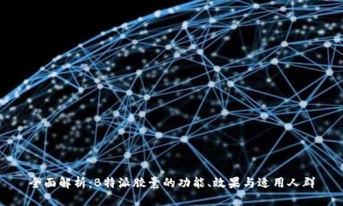 全面解析：B特派胶囊的功能、效果与适用人群