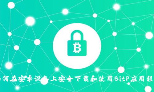 如何在安卓设备上安全下载和使用BitP应用程序