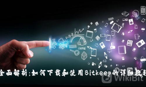 全面解析：如何下载和使用Bitkeep的详细教程